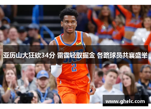 亚历山大狂砍34分 雷霆轻取掘金 各路球员共襄盛举