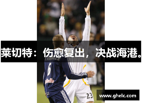莱切特：伤愈复出，决战海港。