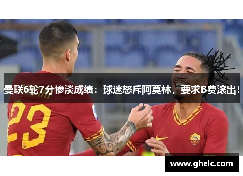 曼联6轮7分惨淡成绩：球迷怒斥阿莫林，要求B费滚出！