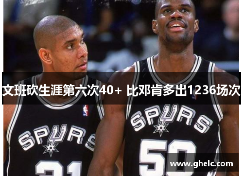 文班砍生涯第六次40+ 比邓肯多出1236场次